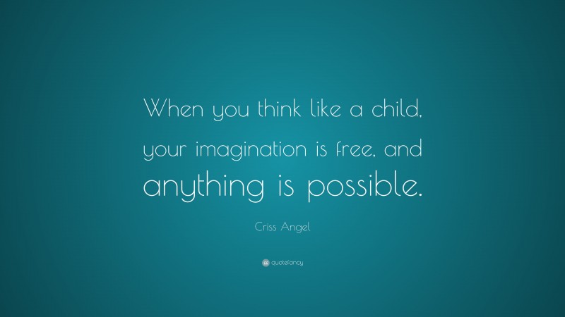 Criss Angel Quote: “When you think like a child, your imagination is free, and anything is possible.”