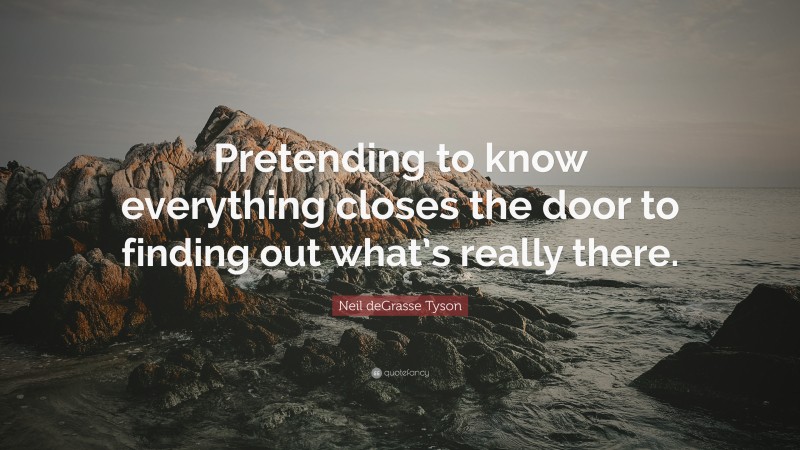 Neil deGrasse Tyson Quote: “Pretending to know everything closes the door to finding out what’s really there.”