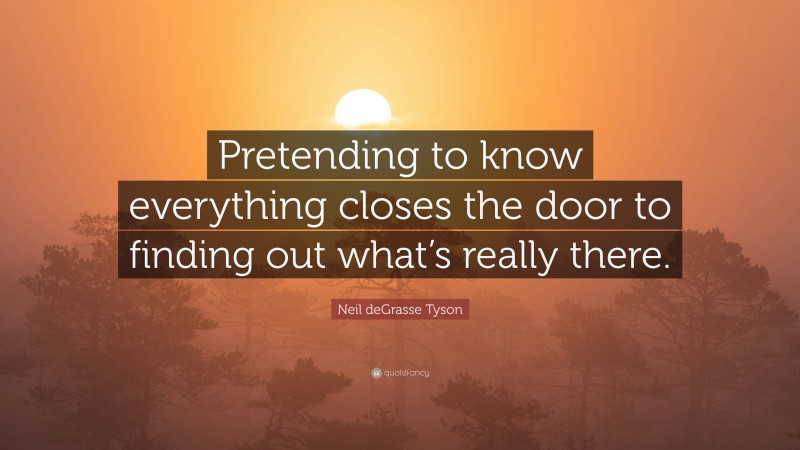 Neil deGrasse Tyson Quote: “Pretending to know everything closes the door to finding out what’s really there.”