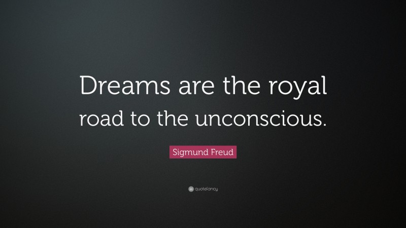 Sigmund Freud Quote: “Dreams are the royal road to the unconscious.”
