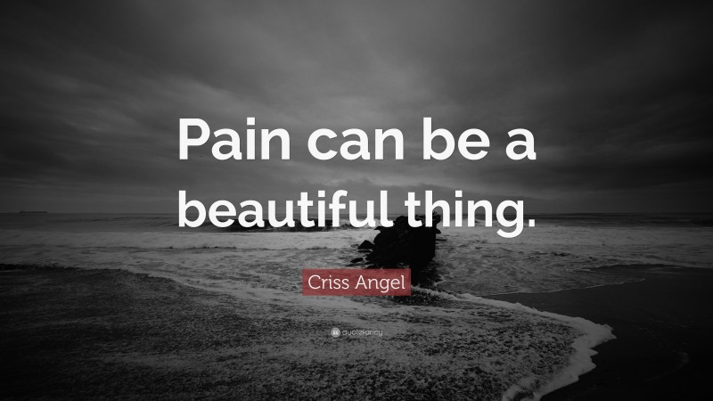 Criss Angel Quote: “Pain can be a beautiful thing.”