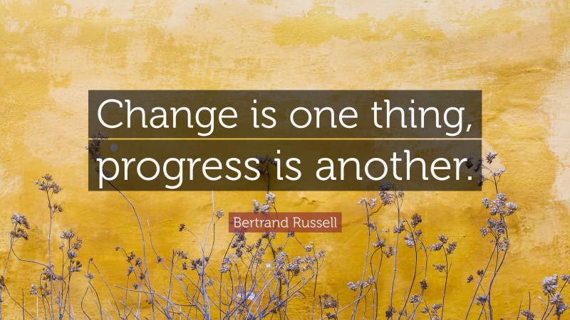 Bertrand Russell Quote: “Change is one thing, progress is another.”