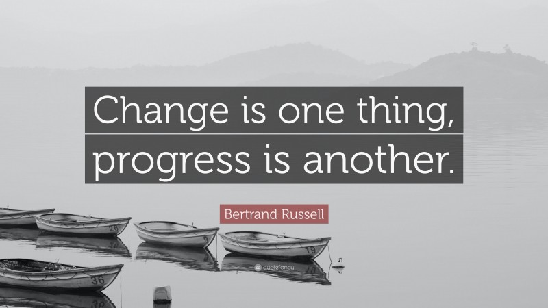 Bertrand Russell Quote: “Change is one thing, progress is another.”