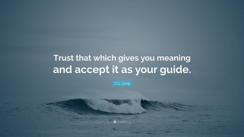 C.G. Jung Quote: “Trust that which gives you meaning and accept it as your guide.”