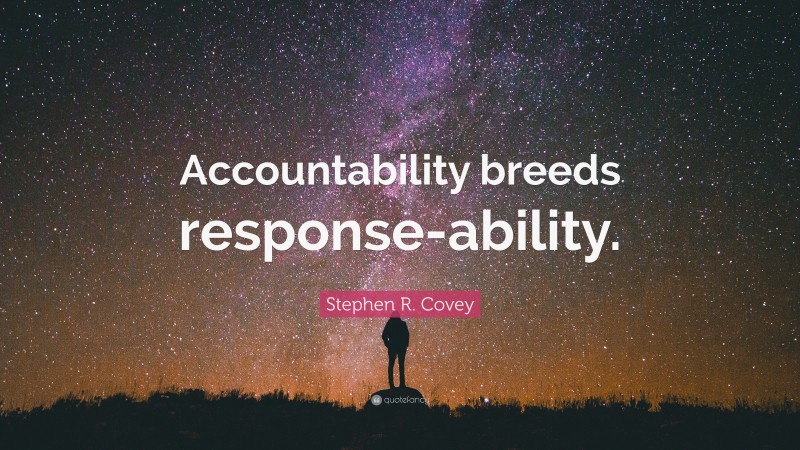 Stephen R. Covey Quote: “Accountability breeds response-ability.”