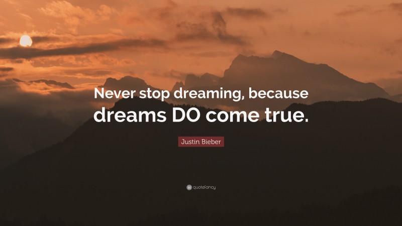 Justin Bieber Quote: “Never stop dreaming, because dreams DO come true.”