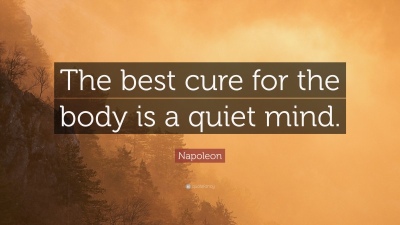 Napoleon Quote: “The best cure for the body is a quiet mind.”