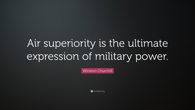 Winston Churchill Quote: “Air superiority is the ultimate expression of military power.”
