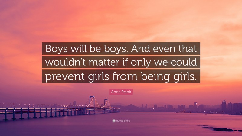 Anne Frank Quote: “Boys will be boys. And even that wouldn’t matter if only we could prevent girls from being girls.”