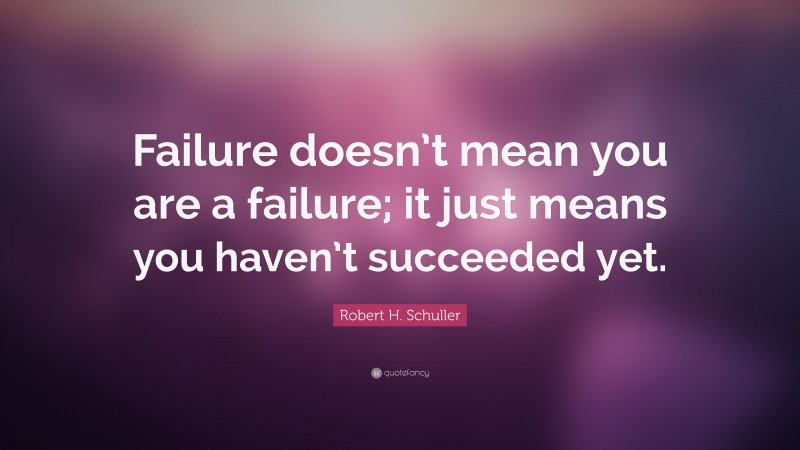 Robert H. Schuller Quote: “Failure doesn’t mean you are a failure; it just means you haven’t succeeded yet.”