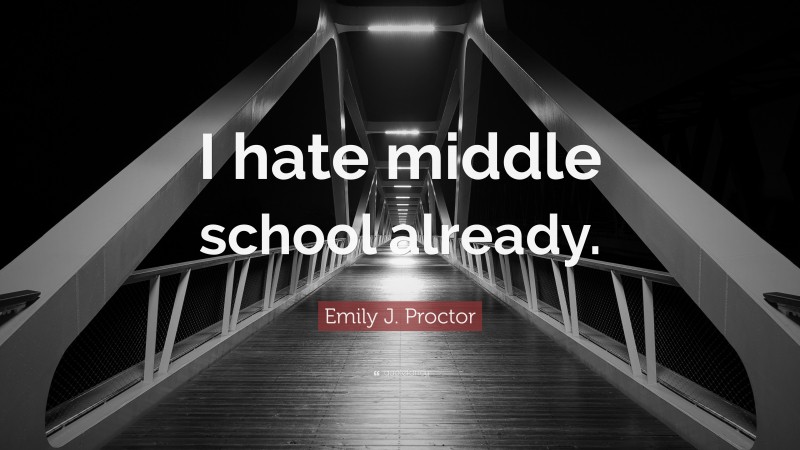 Emily J. Proctor Quote: “I hate middle school already.”