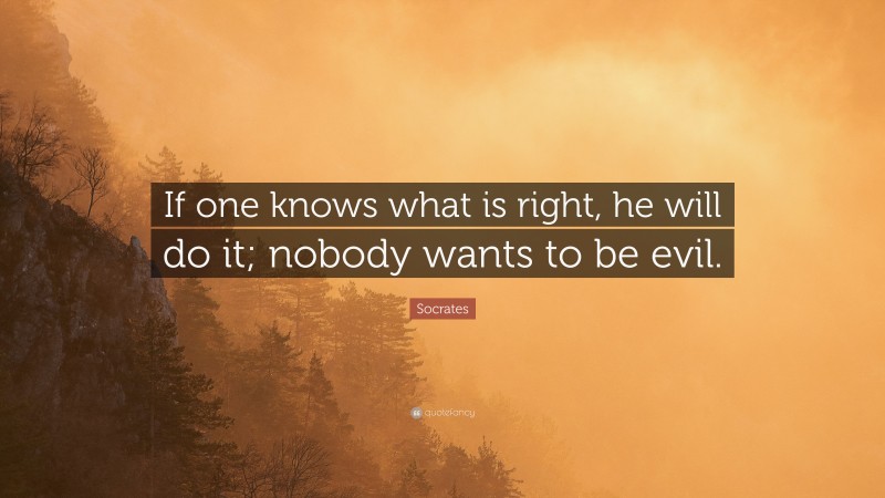 Socrates Quote: “If one knows what is right, he will do it; nobody wants to be evil.”