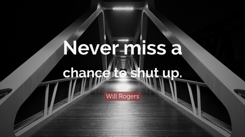 Will Rogers Quote: “Never miss a chance to shut up.”