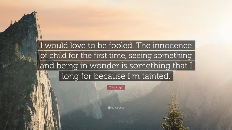 Criss Angel Quote: “I would love to be fooled. The innocence of child for the first time, seeing something and being in wonder is something that I long for because I’m tainted.”
