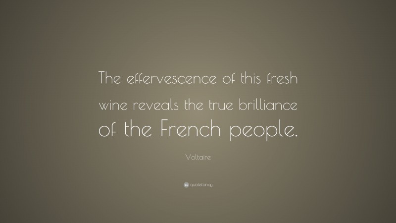 Voltaire Quote: “The effervescence of this fresh wine reveals the true brilliance of the French people.”