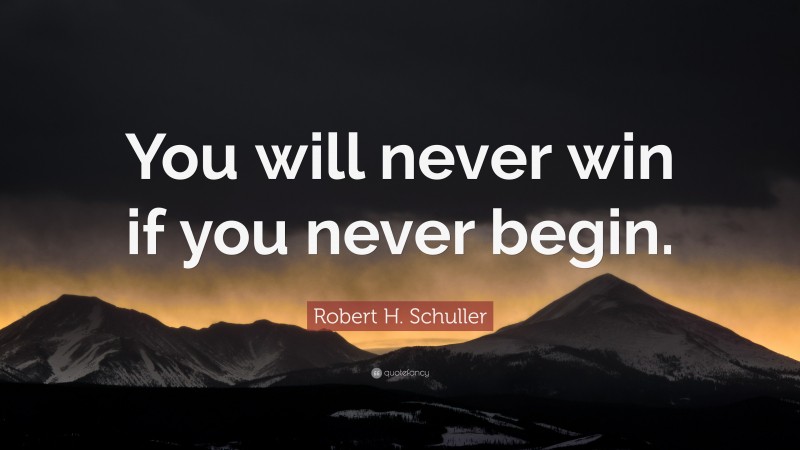 Robert H. Schuller Quote: “You will never win if you never begin.”