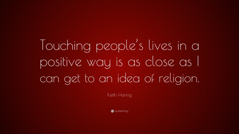 Keith Haring Quote: “Touching people’s lives in a positive way is as close as I can get to an idea of religion.”