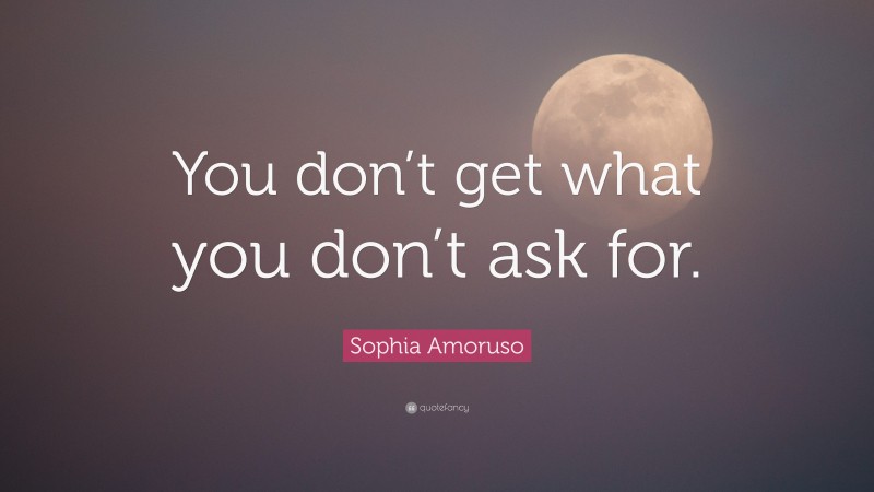 Sophia Amoruso Quote: “You don’t get what you don’t ask for.”