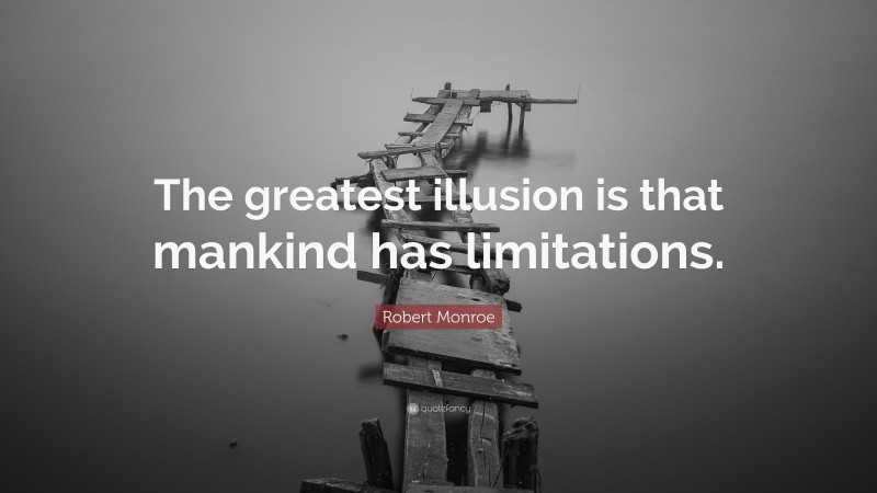 Robert Monroe Quote: “The greatest illusion is that mankind has limitations.”