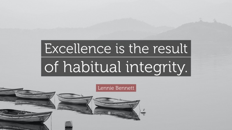 Lennie Bennett Quote: “Excellence is the result of habitual integrity.”