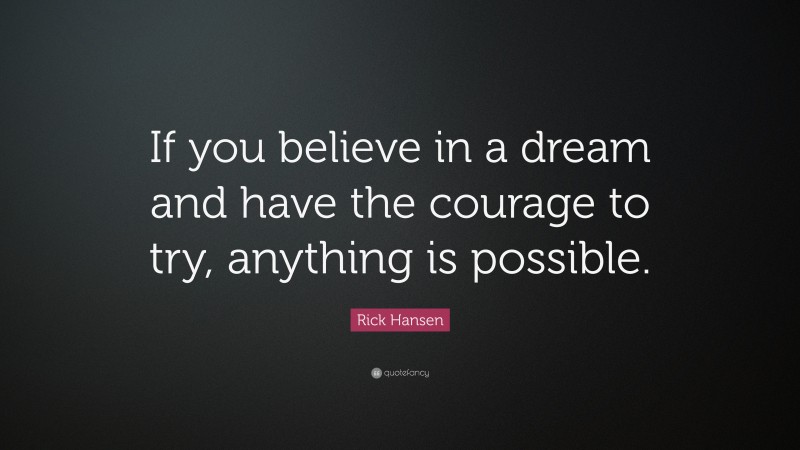 Rick Hansen Quote: “If you believe in a dream and have the courage to try, anything is possible.”