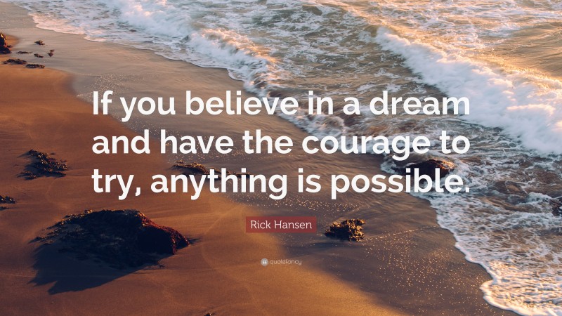 Rick Hansen Quote: “If you believe in a dream and have the courage to try, anything is possible.”