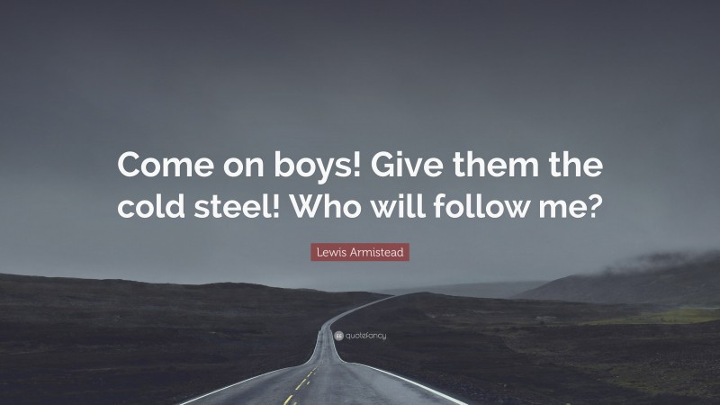 Lewis Armistead Quote: “Come on boys! Give them the cold steel! Who will follow me?”