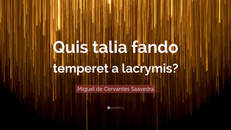 Miguel de Cervantes Saavedra Quote: “Quis talia fando temperet a lacrymis?”