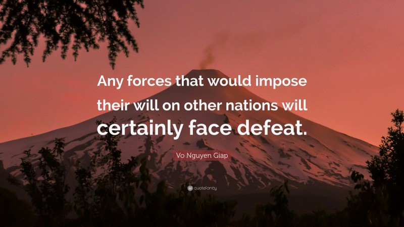 Vo Nguyen Giap Quote: “Any forces that would impose their will on other nations will certainly face defeat.”