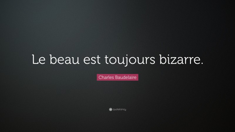 Charles Baudelaire Quote: “Le beau est toujours bizarre.”