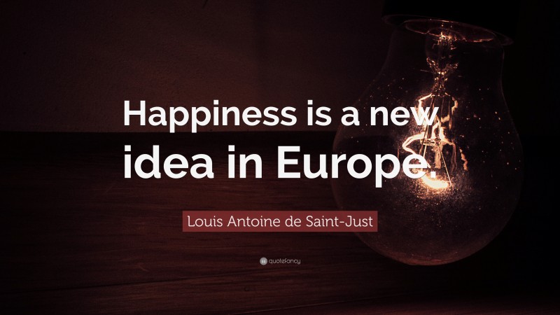 Louis Antoine de Saint-Just Quote: “Happiness is a new idea in Europe.”