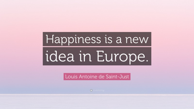 Louis Antoine de Saint-Just Quote: “Happiness is a new idea in Europe.”