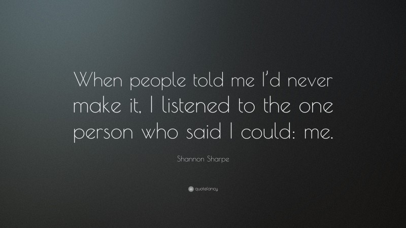 Shannon Sharpe Quote: “When people told me I’d never make it, I listened to the one person who said I could: me.”