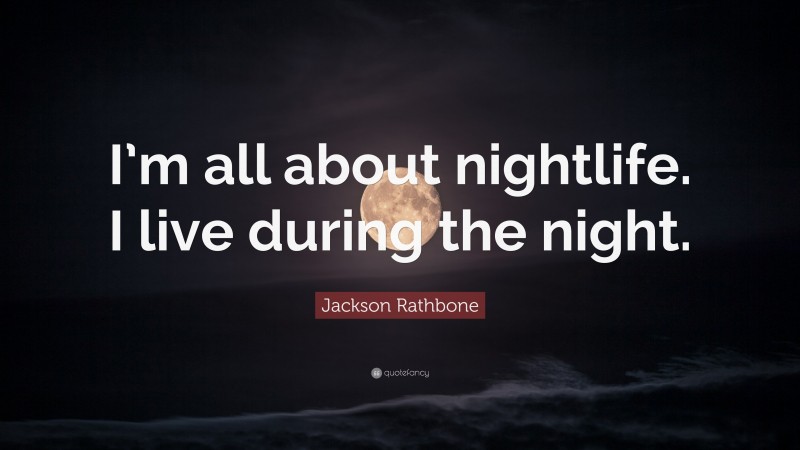 Jackson Rathbone Quote: “I’m all about nightlife. I live during the night.”