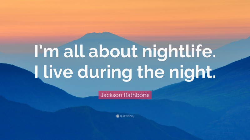 Jackson Rathbone Quote: “I’m all about nightlife. I live during the night.”