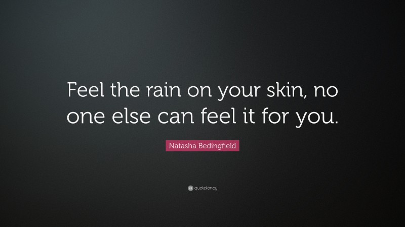 Natasha Bedingfield Quote: “Feel the rain on your skin, no one else can feel it for you.”