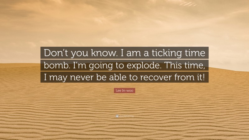 Lee In-woo Quote: “Don’t you know. I am a ticking time bomb. I’m going to explode. This time, I may never be able to recover from it!”