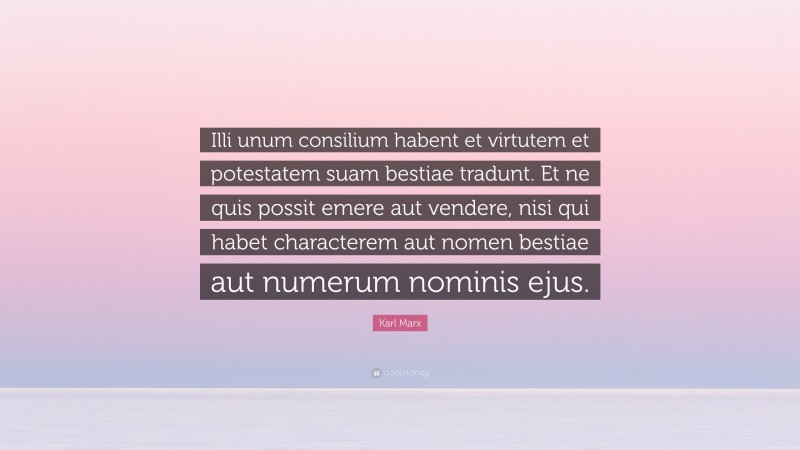 Karl Marx Quote: “Illi unum consilium habent et virtutem et potestatem suam bestiae tradunt. Et ne quis possit emere aut vendere, nisi qui habet characterem aut nomen bestiae aut numerum nominis ejus.”