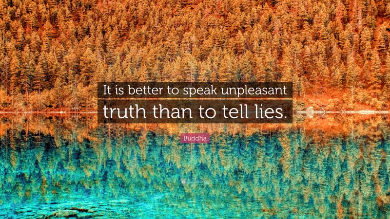 Buddha Quote: “It is better to speak unpleasant truth than to tell lies.”