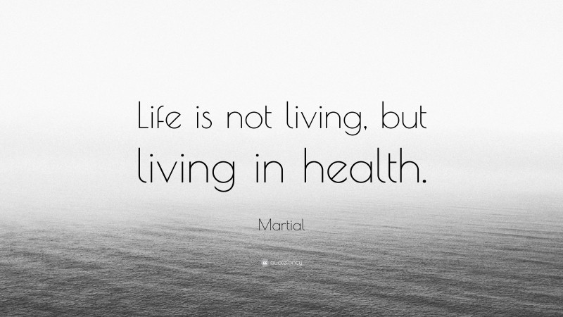 Martial Quote: “Life is not living, but living in health.”