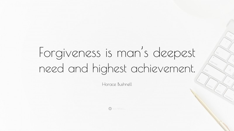 Horace Bushnell Quote: “Forgiveness is man’s deepest need and highest achievement.”