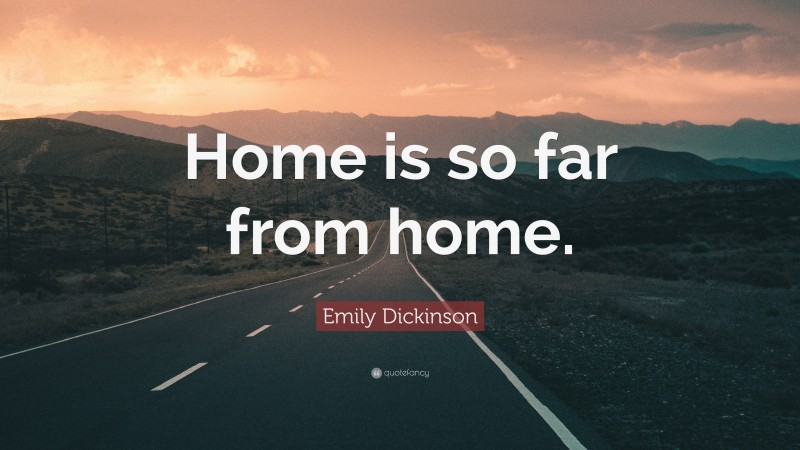 Emily Dickinson Quote: “Home is so far from home.”