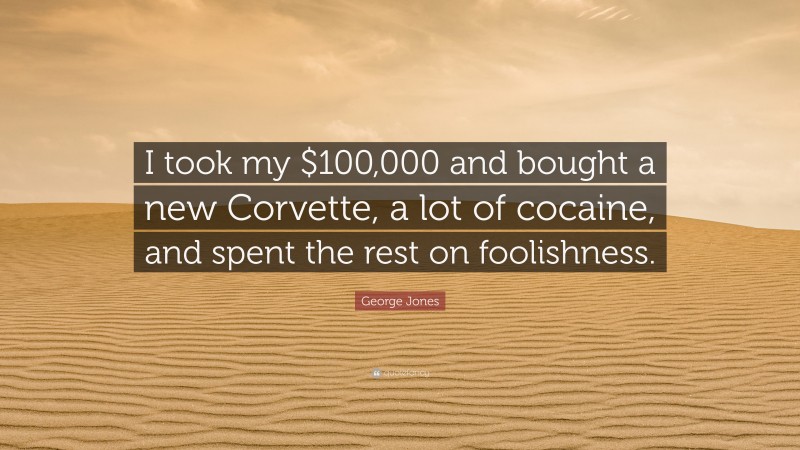 George Jones Quote: “I took my $100,000 and bought a new Corvette, a lot of cocaine, and spent the rest on foolishness.”