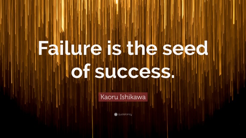Kaoru Ishikawa Quote: “Failure is the seed of success.”