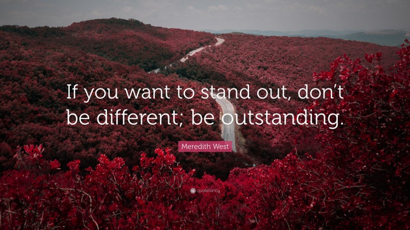 Meredith West Quote: “If you want to stand out, don’t be different; be outstanding.”