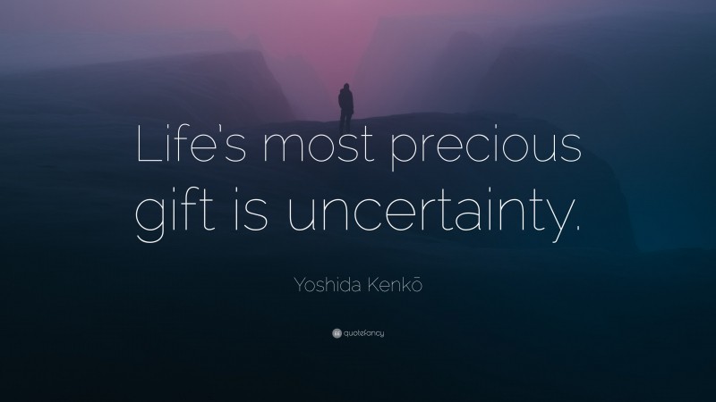 Yoshida Kenkō Quote: “Life’s most precious gift is uncertainty.”
