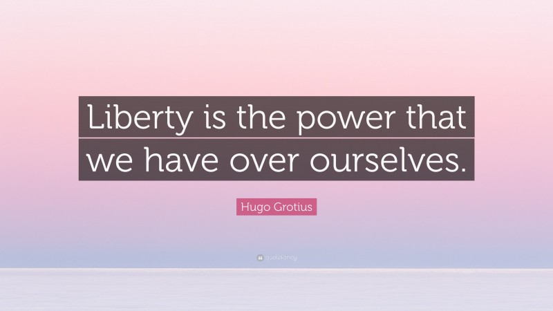 Hugo Grotius Quote: “Liberty is the power that we have over ourselves.”