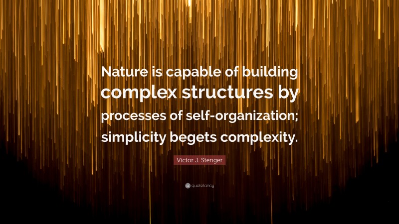 Victor J. Stenger Quote: “Nature is capable of building complex structures by processes of self-organization; simplicity begets complexity.”