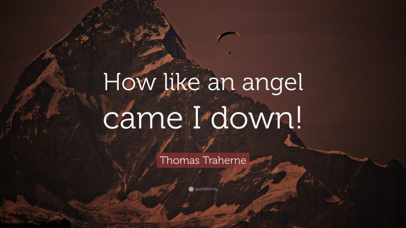 Thomas Traherne Quote: “How like an angel came I down!”