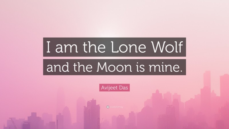 Avijeet Das Quote: “I am the Lone Wolf and the Moon is mine.”